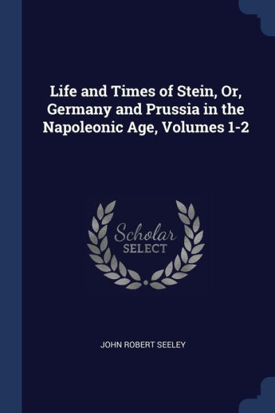 Life And Times Of Stein, Or, Germany And Prussia In The Napoleonic Age, Volumes 1-2