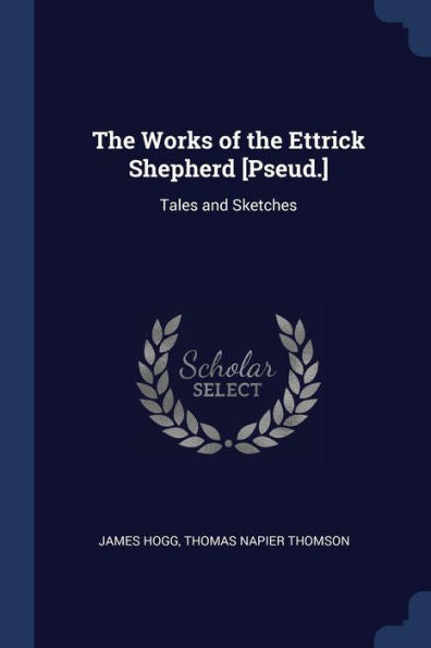 The Works Of The Ettrick Shepherd [Pseud.]: Tales And Sketches