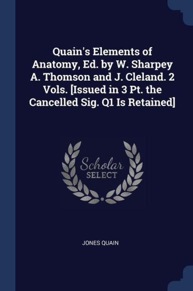 Quain'S Elements Of Anatomy, Ed. By W. Sharpey A. Thomson And J. Cleland. 2 Vols. [Issued In 3 Pt. The Cancelled Sig. Q1 Is Retained]
