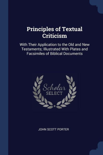 Principles Of Textual Criticism: With Their Application To The Old And New Testaments; Illustrated With Plates And Facsimiles Of Biblical Documents