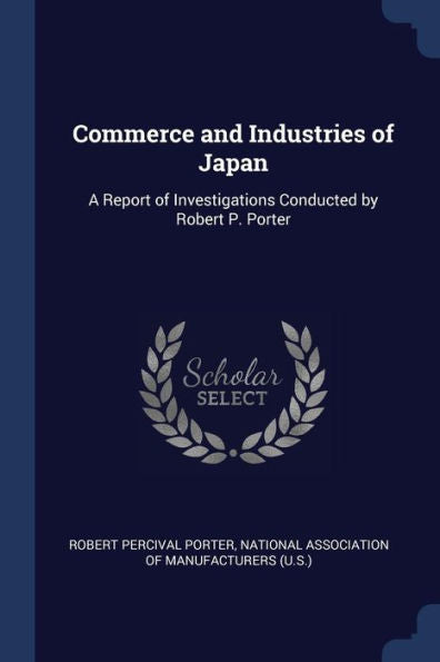Commerce And Industries Of Japan: A Report Of Investigations Conducted By Robert P. Porter