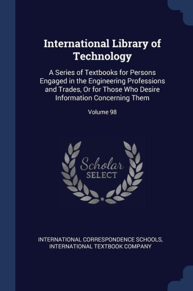 International Library Of Technology: A Series Of Textbooks For Persons Engaged In The Engineering Professions And Trades, Or For Those Who Desire Information Concerning Them; Volume 98