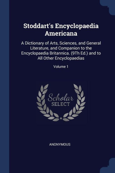 Stoddart'S Encyclopaedia Americana: A Dictionary Of Arts, Sciences, And General Literature, And Companion To The Encyclopaedia Britannica. (9Th Ed.) And To All Other Encyclopaedias; Volume 1