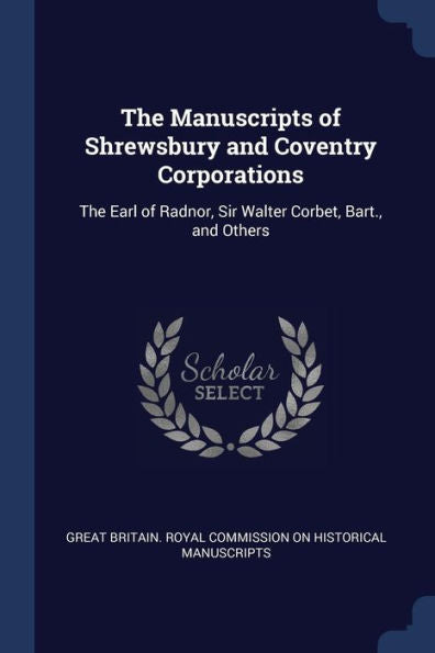 The Manuscripts Of Shrewsbury And Coventry Corporations: The Earl Of Radnor, Sir Walter Corbet, Bart., And Others