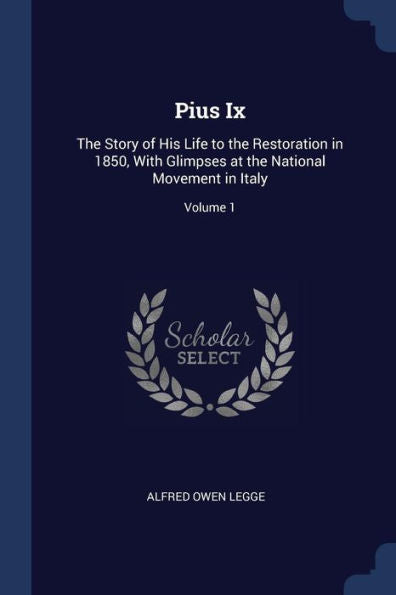 Pius Ix: The Story Of His Life To The Restoration In 1850, With Glimpses At The National Movement In Italy; Volume 1
