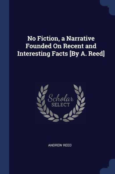 No Fiction, A Narrative Founded On Recent And Interesting Facts [By A. Reed]