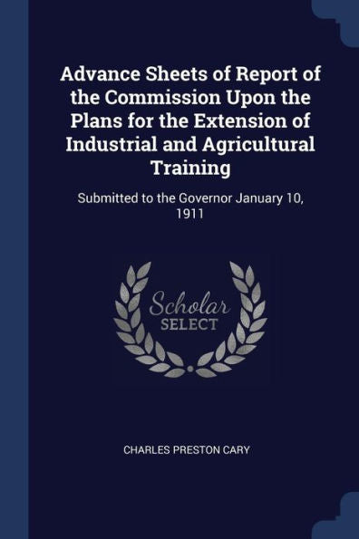 Advance Sheets Of Report Of The Commission Upon The Plans For The Extension Of Industrial And Agricultural Training: Submitted To The Governor January 10, 1911