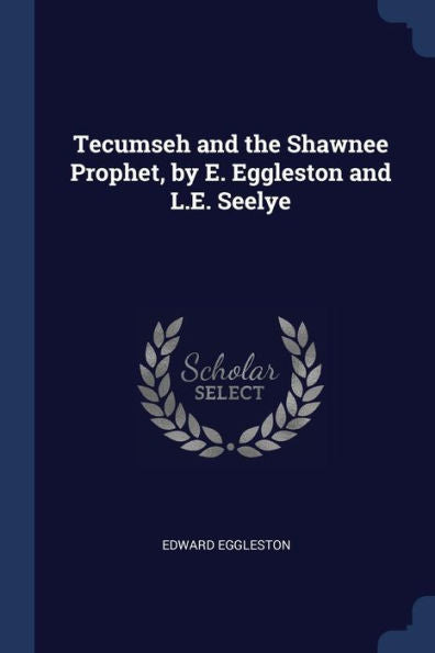 Tecumseh And The Shawnee Prophet, By E. Eggleston And L.E. Seelye