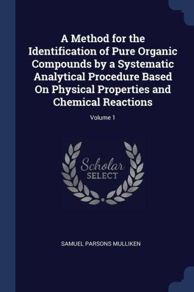 A Method For The Identification Of Pure Organic Compounds By A Systematic Analytical Procedure Based On Physical Properties And Chemical Reactions; Volume 1