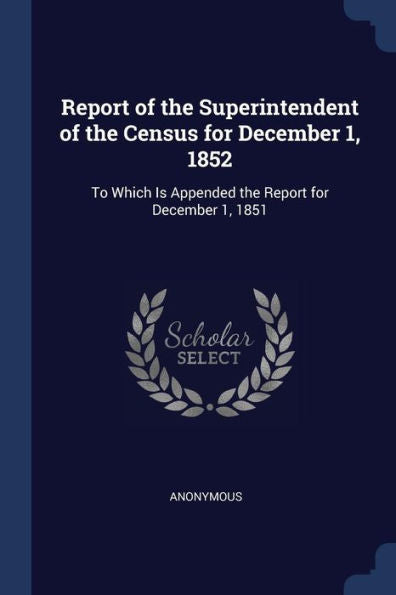 Report Of The Superintendent Of The Census For December 1, 1852: To Which Is Appended The Report For December 1, 1851