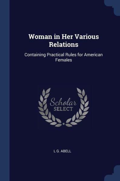 Woman In Her Various Relations: Containing Practical Rules For American Females