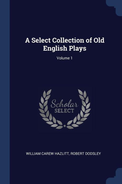 A Select Collection Of Old English Plays; Volume 1
