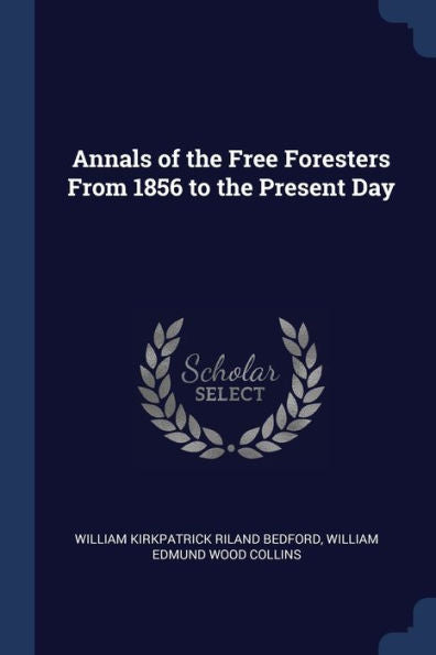 Annals Of The Free Foresters From 1856 To The Present Day