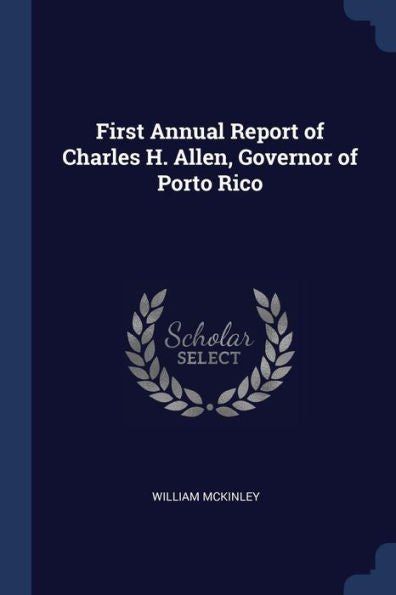 First Annual Report Of Charles H. Allen, Governor Of Porto Rico
