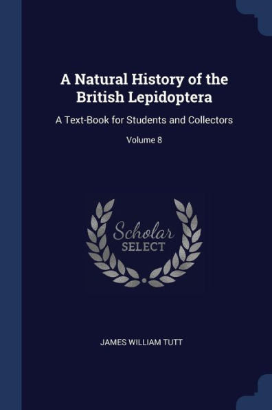 A Natural History Of The British Lepidoptera: A Text-Book For Students And Collectors; Volume 8