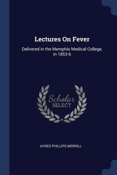Lectures On Fever: Delivered In The Memphis Medical College, In 1853-6