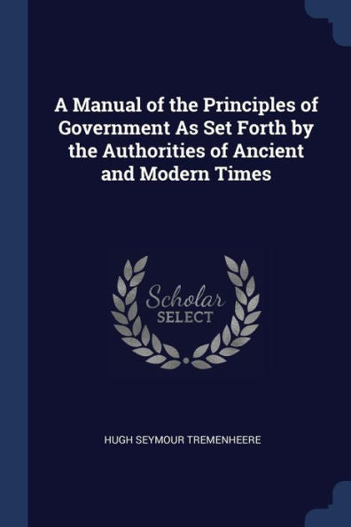 A Manual Of The Principles Of Government As Set Forth By The Authorities Of Ancient And Modern Times