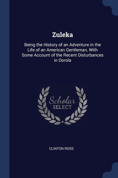 Zuleka: Being The History Of An Adventure In The Life Of An American Gentleman, With Some Account Of The Recent Disturbances In Dorola