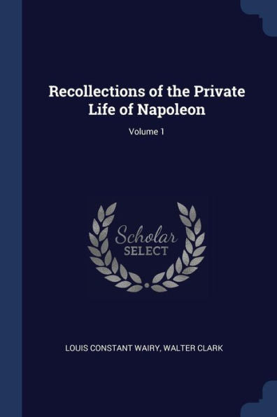 Recollections Of The Private Life Of Napoleon; Volume 1