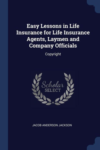 Easy Lessons In Life Insurance For Life Insurance Agents, Laymen And Company Officials: Copyright