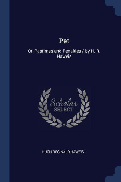 Pet: Or, Pastimes And Penalties / By H. R. Haweis