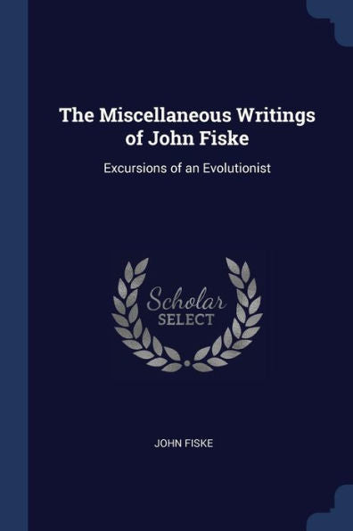 The Miscellaneous Writings Of John Fiske: Excursions Of An Evolutionist