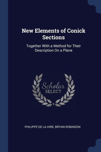 New Elements Of Conick Sections: Together With A Method For Their Description On A Plane