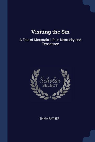 Visiting The Sin: A Tale Of Mountain Life In Kentucky And Tennessee