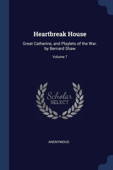 Heartbreak House: Great Catherine, And Playlets Of The War. By Bernard Shaw; Volume 7
