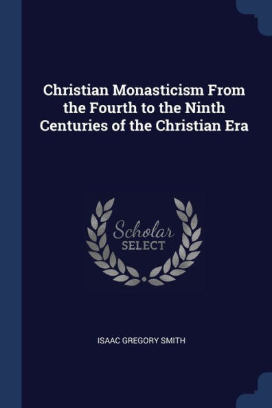 Christian Monasticism From The Fourth To The Ninth Centuries Of The Christian Era