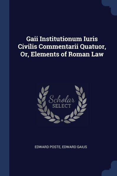Gaii Institutionum Iuris Civilis Commentarii Quatuor, Or, Elements Of Roman Law