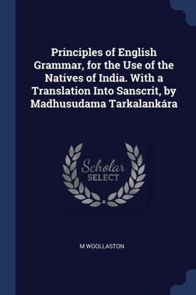 Principles Of English Grammar, For The Use Of The Natives Of India. With A Translation Into Sanscrit, By Madhusudama Tarkalank?ra