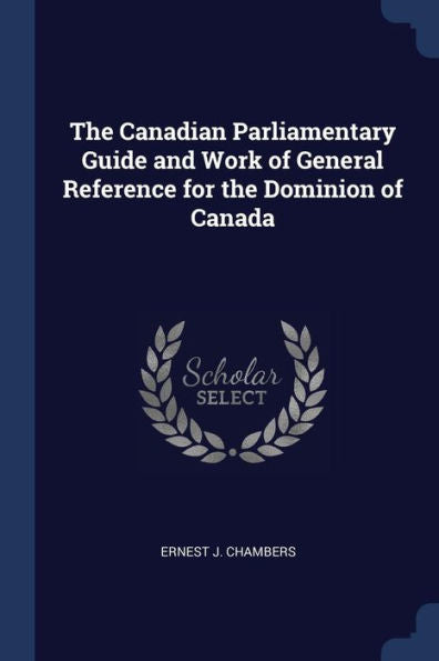 The Canadian Parliamentary Guide And Work Of General Reference For The Dominion Of Canada