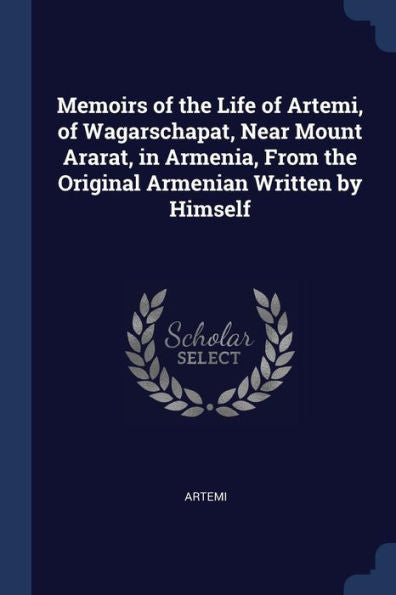 Memoirs Of The Life Of Artemi, Of Wagarschapat, Near Mount Ararat, In Armenia, From The Original Armenian Written By Himself