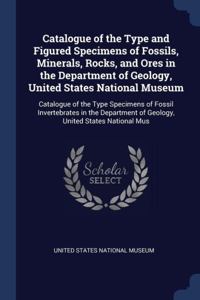 Catalogue Of The Type And Figured Specimens Of Fossils, Minerals, Rocks, And Ores In The Department Of Geology, United States National Museum: ... Of Geology, United States National Mus
