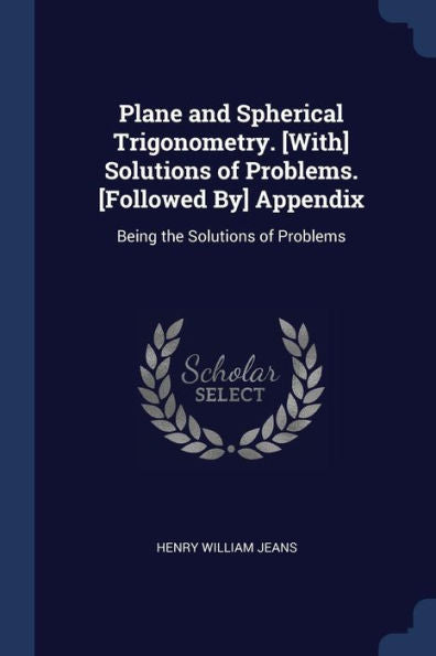 Plane And Spherical Trigonometry. [With] Solutions Of Problems. [Followed By] Appendix: Being The Solutions Of Problems