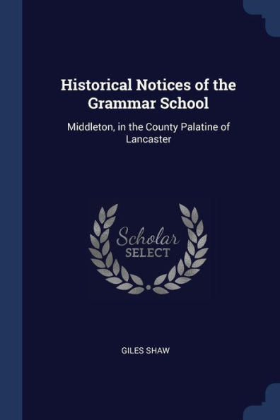 Historical Notices Of The Grammar School: Middleton, In The County Palatine Of Lancaster