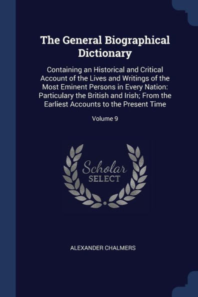The General Biographical Dictionary: Containing An Historical And Critical Account Of The Lives And Writings Of The Most Eminent Persons In Every ... Accounts To The Present Time; Volume 9