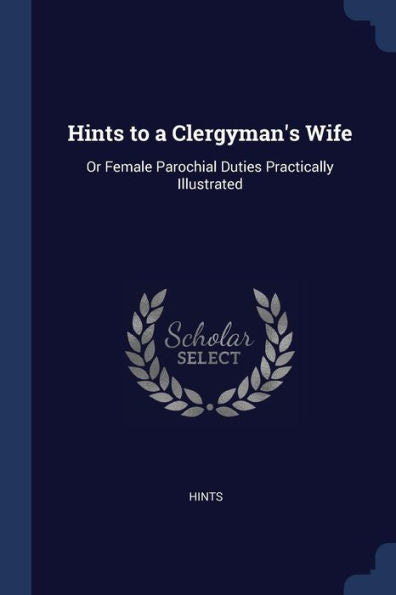Hints To A Clergyman'S Wife: Or Female Parochial Duties Practically Illustrated
