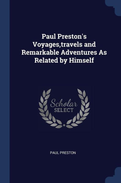 Paul Preston'S Voyages, Travels And Remarkable Adventures As Related By Himself