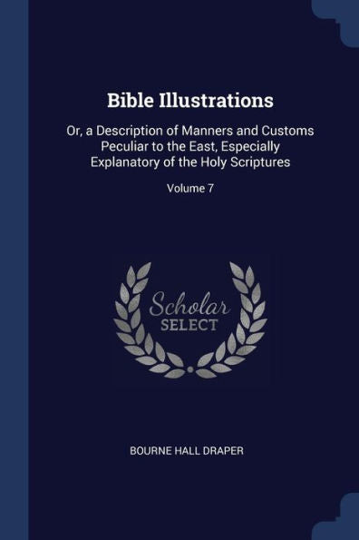 Bible Illustrations: Or, A Description Of Manners And Customs Peculiar To The East, Especially Explanatory Of The Holy Scriptures; Volume 7