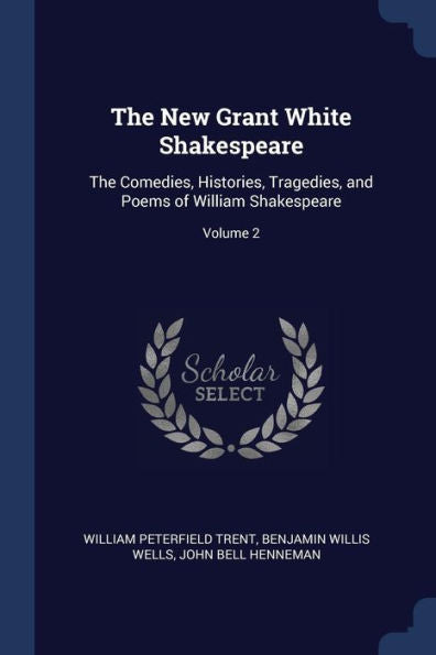 The New Grant White Shakespeare: The Comedies, Histories, Tragedies, And Poems Of William Shakespeare; Volume 2