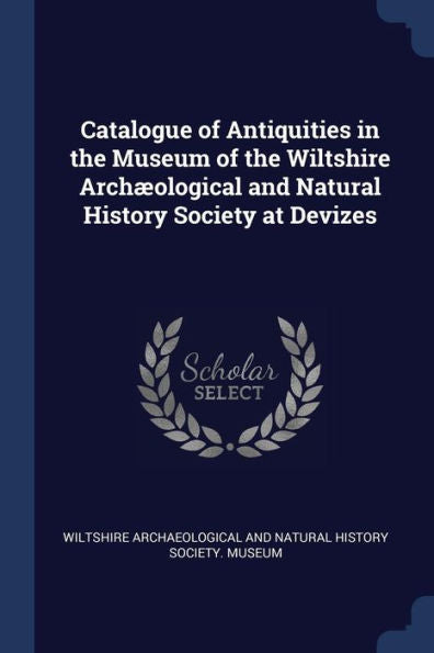 Catalogue Of Antiquities In The Museum Of The Wiltshire Arch?ological And Natural History Society At Devizes