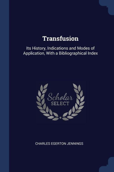 Transfusion: Its History, Indications And Modes Of Application, With A Bibliographical Index