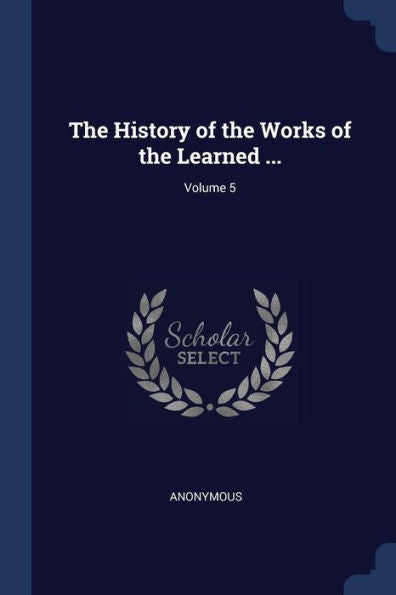 The History Of The Works Of The Learned ...; Volume 5