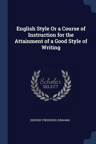 English Style Or A Course Of Instruction For The Attainment Of A Good Style Of Writing
