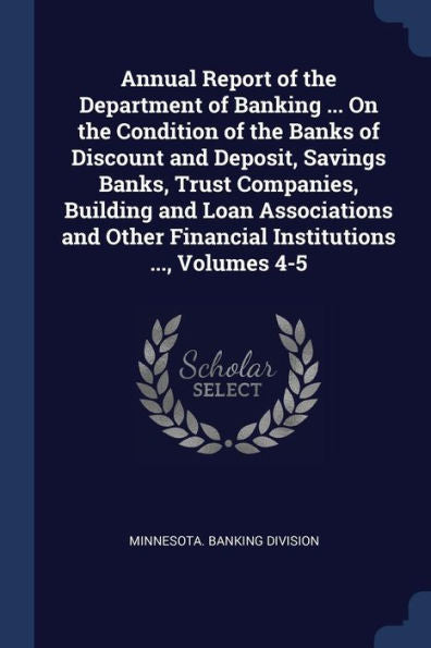 Annual Report Of The Department Of Banking ... On The Condition Of The Banks Of Discount And Deposit, Savings Banks, Trust Companies, Building And ... Other Financial Institutions ..., Volumes 4-5