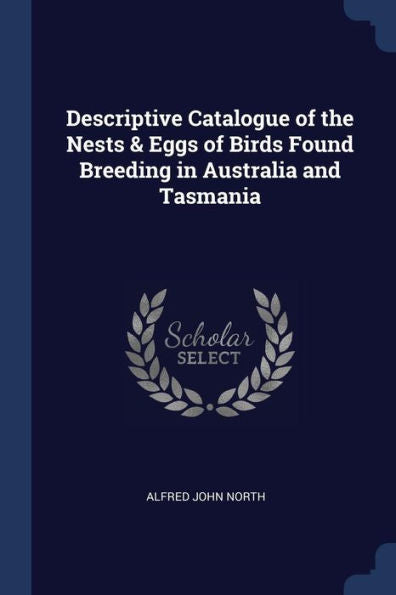 Descriptive Catalogue Of The Nests & Eggs Of Birds Found Breeding In Australia And Tasmania