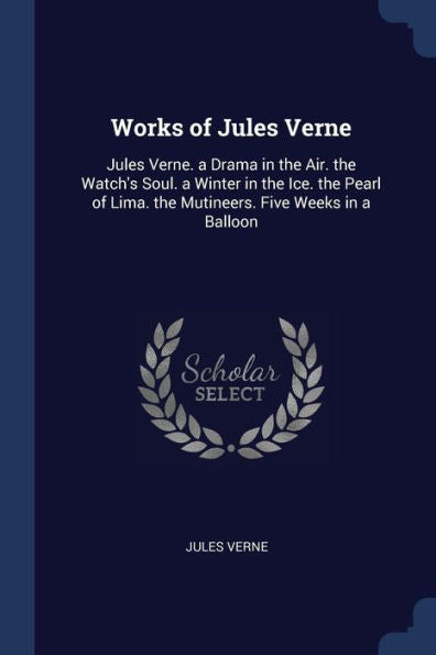 Works Of Jules Verne: Jules Verne. A Drama In The Air. The Watch'S Soul. A Winter In The Ice. The Pearl Of Lima. The Mutineers. Five Weeks In A Balloon