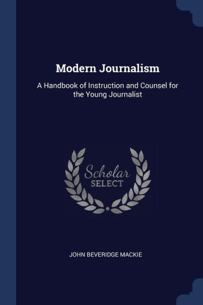 Modern Journalism: A Handbook Of Instruction And Counsel For The Young Journalist